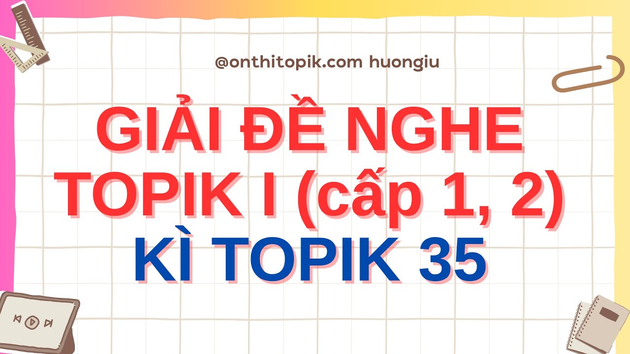 [TOPIK sơ cấp] Luyện nghe TOPIK I chữa chi tiết kì TOPIK 35