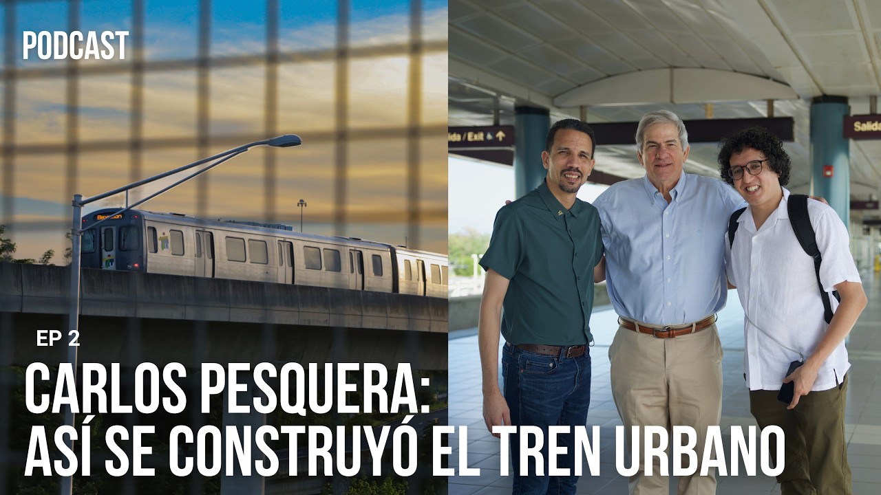 EP. 02 - Carlos Pesquera: detrás de la construcción del Tren Urbano | HABLANDO ENTRE LAS VIAS