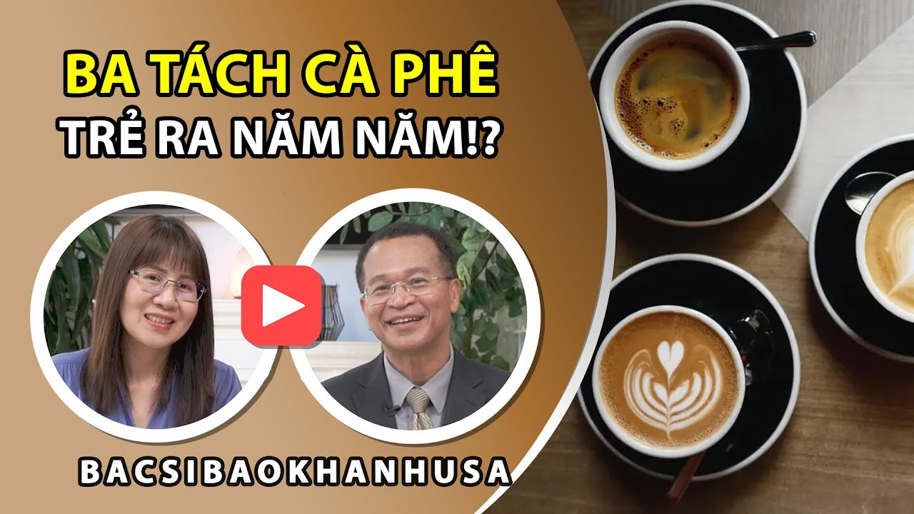 Bac Si Bao Khanh #126 | Uống ba tách cà phê mỗi ngày, bạn sẽ trẻ ra năm tuổi?