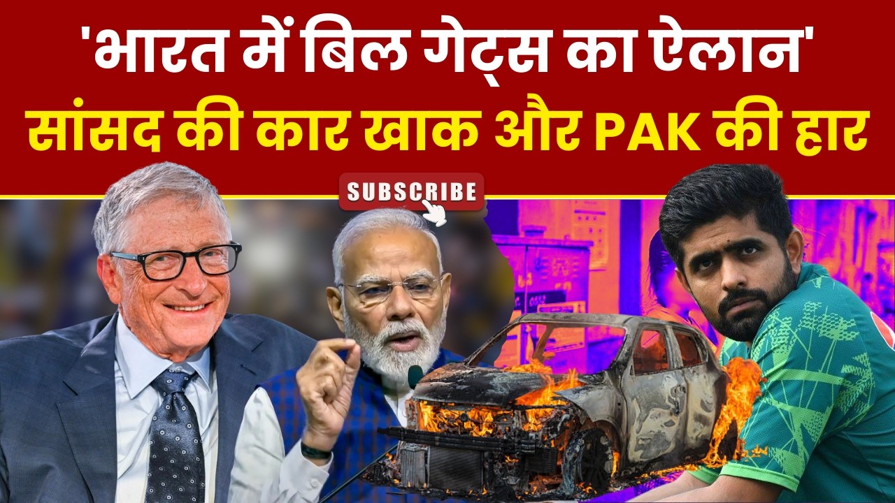 'भारत में Bill Gates का ऐलान' सांसद Lumba Ram Choudhary की कार खाक और PAK की हार