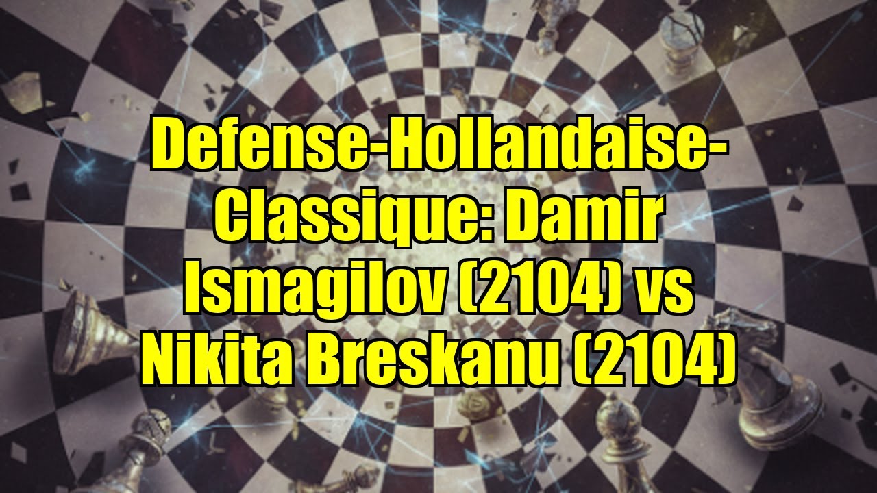 Defense-Hollandaise-Classique: Damir Ismagilov (2104) vs Nikita Breskanu (2104)