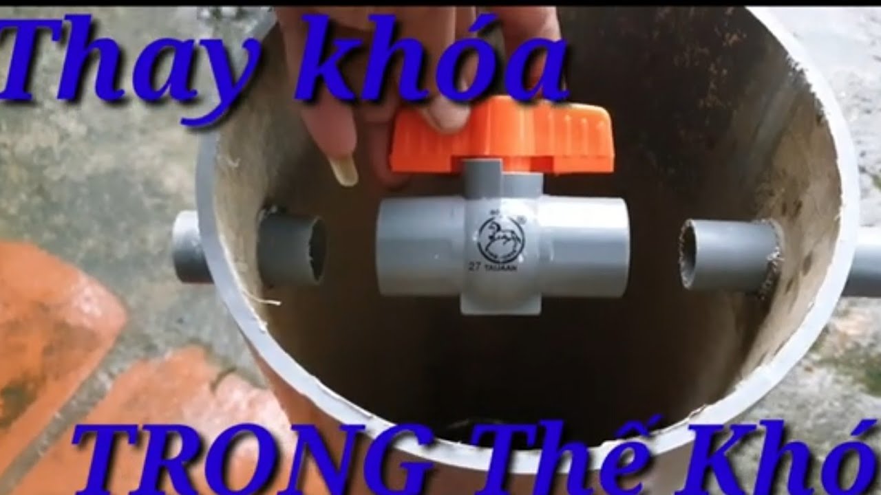 chi sẽ cách thay khóa nước trong thế khó