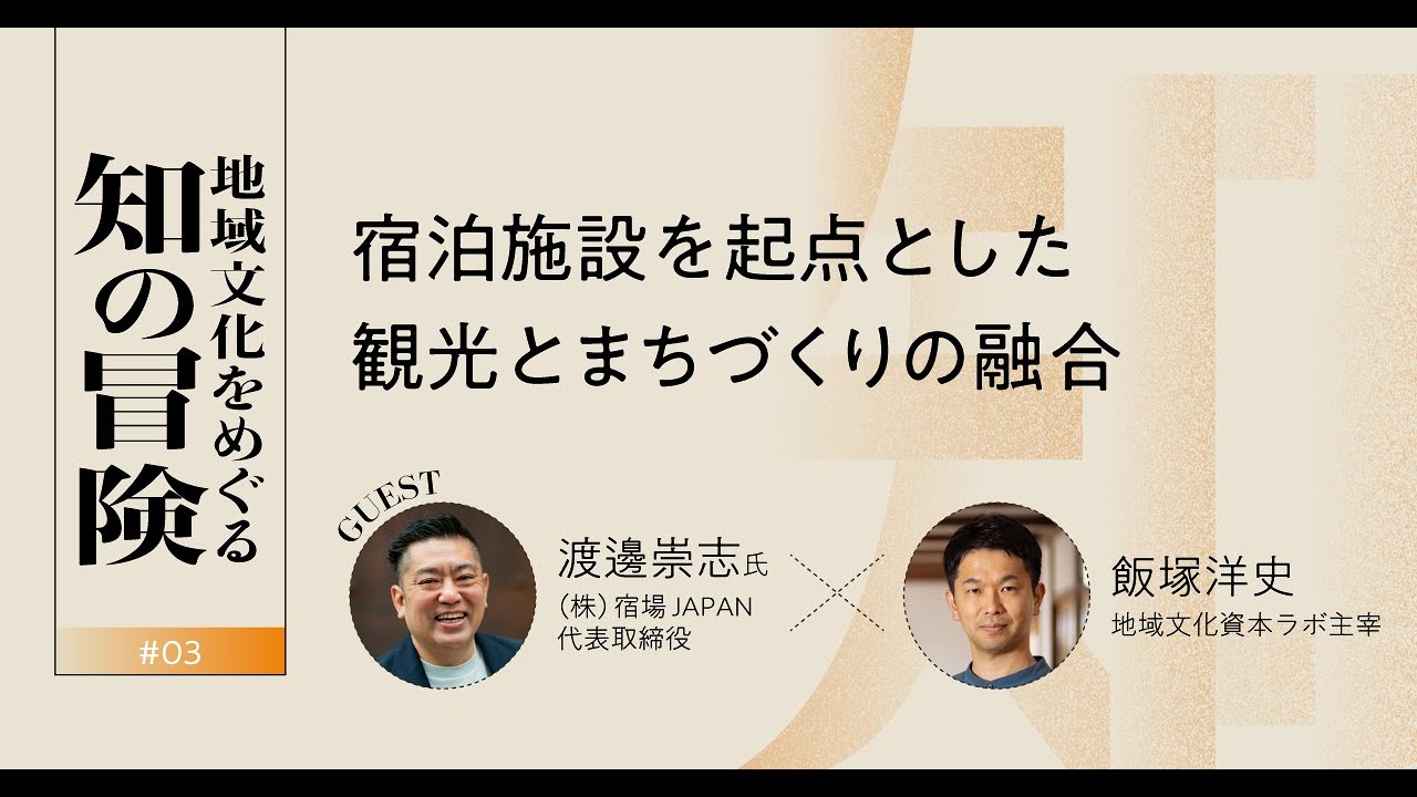 地域文化をめぐる知の冒険＃03　「宿泊施設を起点とした　観光とまちづくりの融合」ゲスト：渡邊崇志さん（株式会社宿場JAPAN 代表）