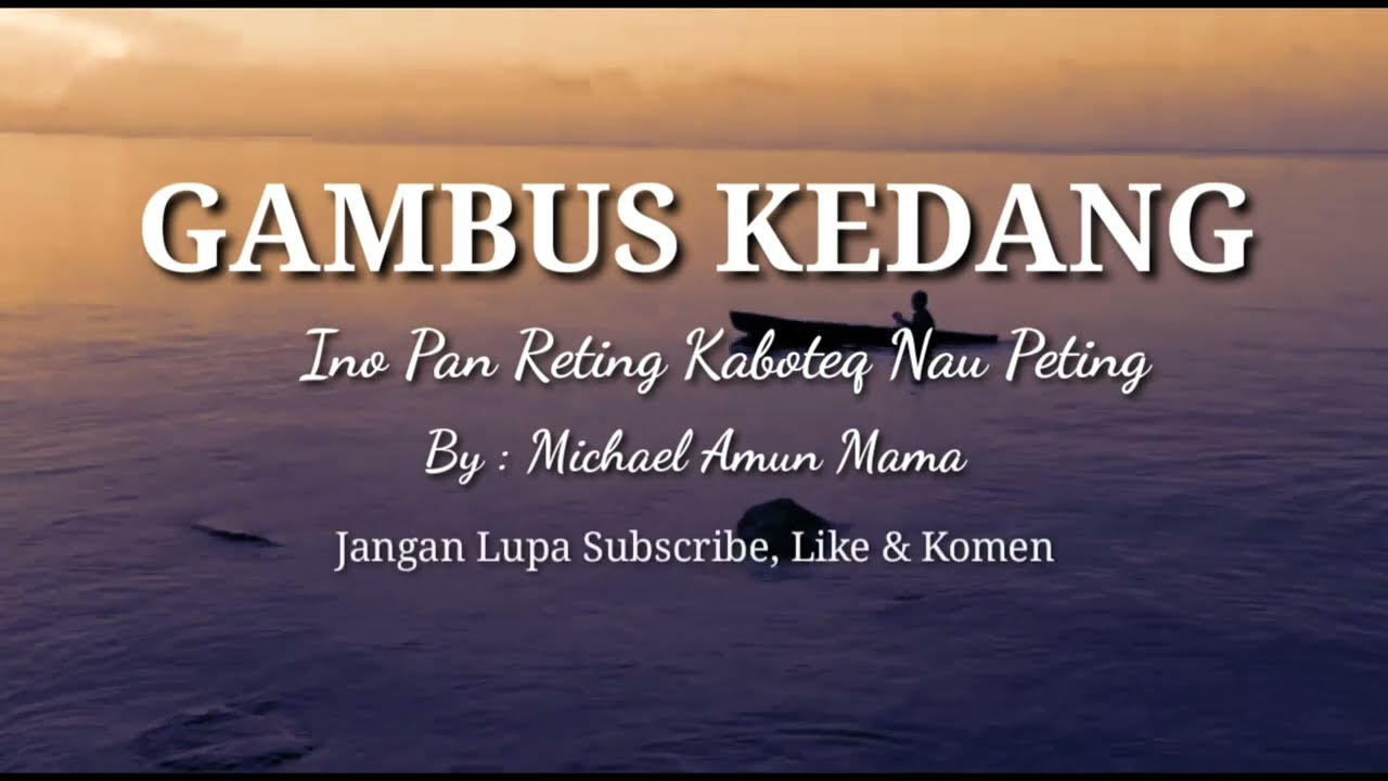 GAMBUS KEDANG ( Ino Pan Reting Kaboteq Nau Peting) By: Michael Amun Mama