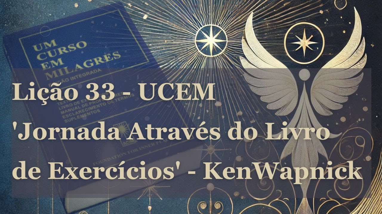 Lição 33 UCEM Por Ken Wapnick. 'Jornada Através do Livro de Exercícios' | Um Curso em Milagres