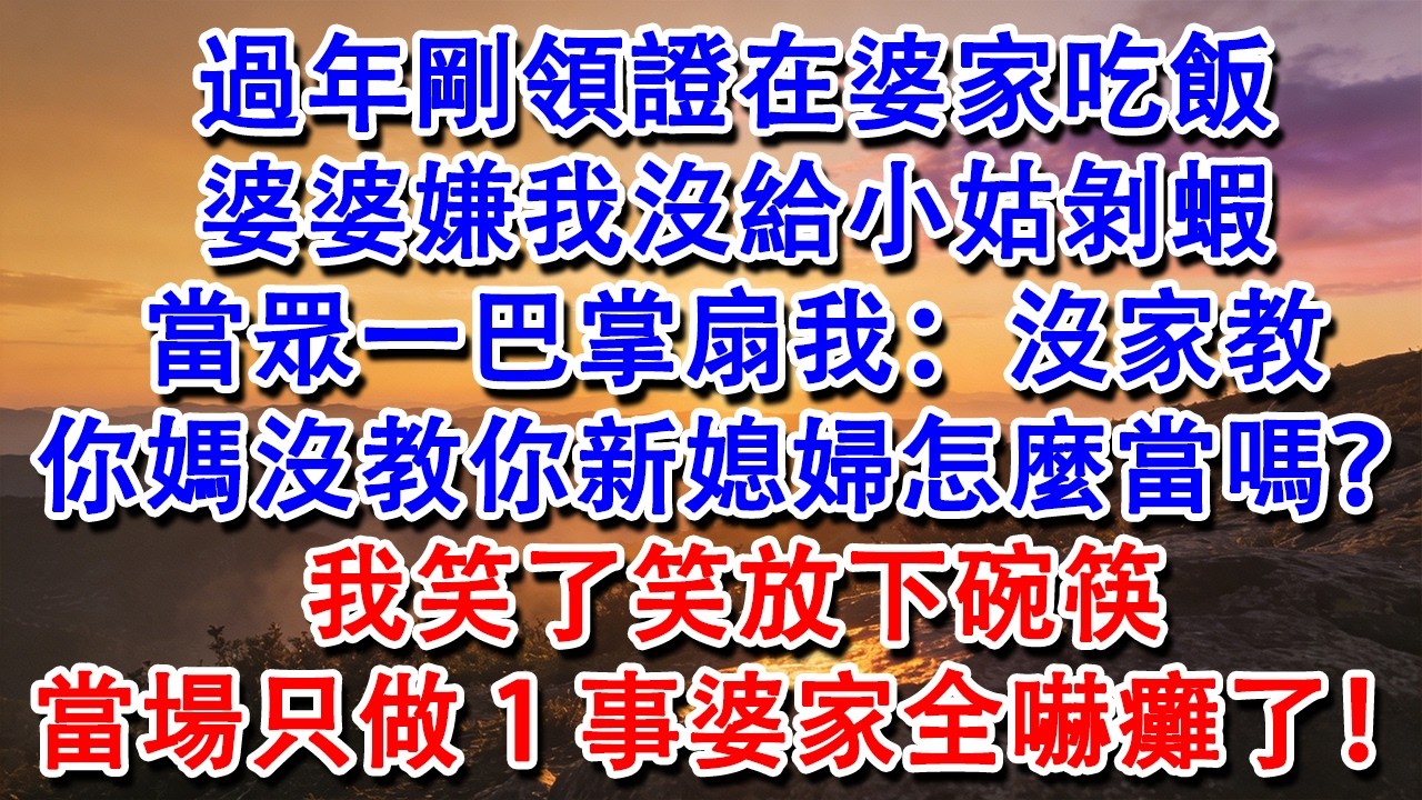 【完結爽文】過年剛領證在婆家吃飯，婆婆嫌我沒給小姑剝蝦，當眾一巴掌扇我：沒家教，你媽沒教你新媳婦怎麼當嗎？我笑了笑放下碗筷，當場只做1事婆家全嚇癱了！#婆媳 #家庭 #情感故事 #為人處世 #婚姻