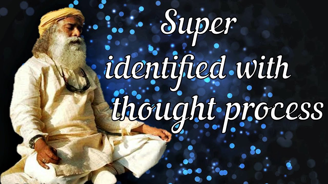Sadhguru - you're super identified with your thought process and emotion