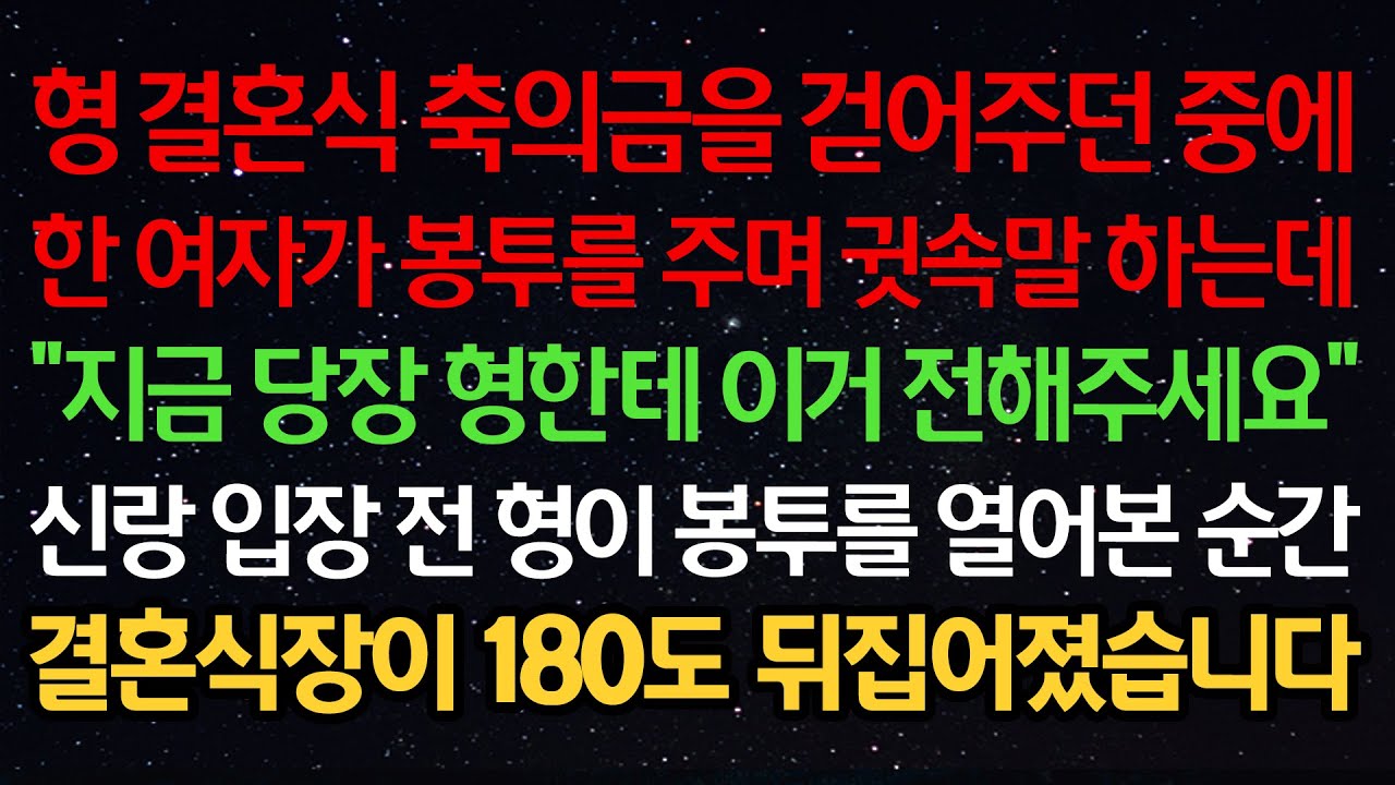 실화사연-형 결혼식 축의금을 걷어주던 중 한 여자가 봉투를 주며 귓속말하는데 “지금 당장 형한테 이거 전해주세요” 신랑 입장전 형이 봉투를 열어본 순간 식장이 뒤집어졌습니다