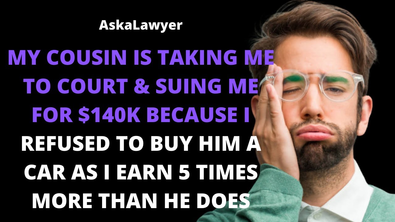 Cousin is suing me for $140k because I refused to buy him a car as I earn 5 times more than he does