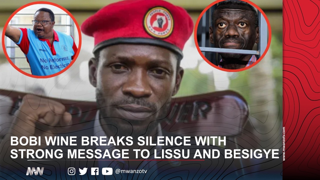 BOBI WINE BREAKS SILENCE WITH STRONG MESSAGE TO TUNDU LISSU AND KIZZA BESIGYE