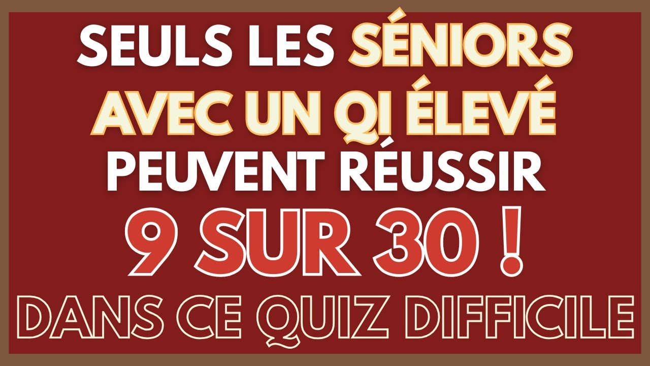 SEULS LES SÉNIORS AVEC UN QI ÉLEVÉ PEUVENT RÉUSSIR 9 SUR 30 ! DANS CE QUIZ DIFFICILE | SÉNIORS CG 74