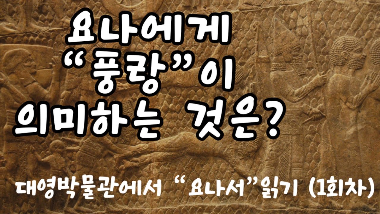 [요나 첫번째📕] 요나에게 “풍랑”은 어떤 의미였는가? | 대영박물관에서 [요나]서 읽기 #01.