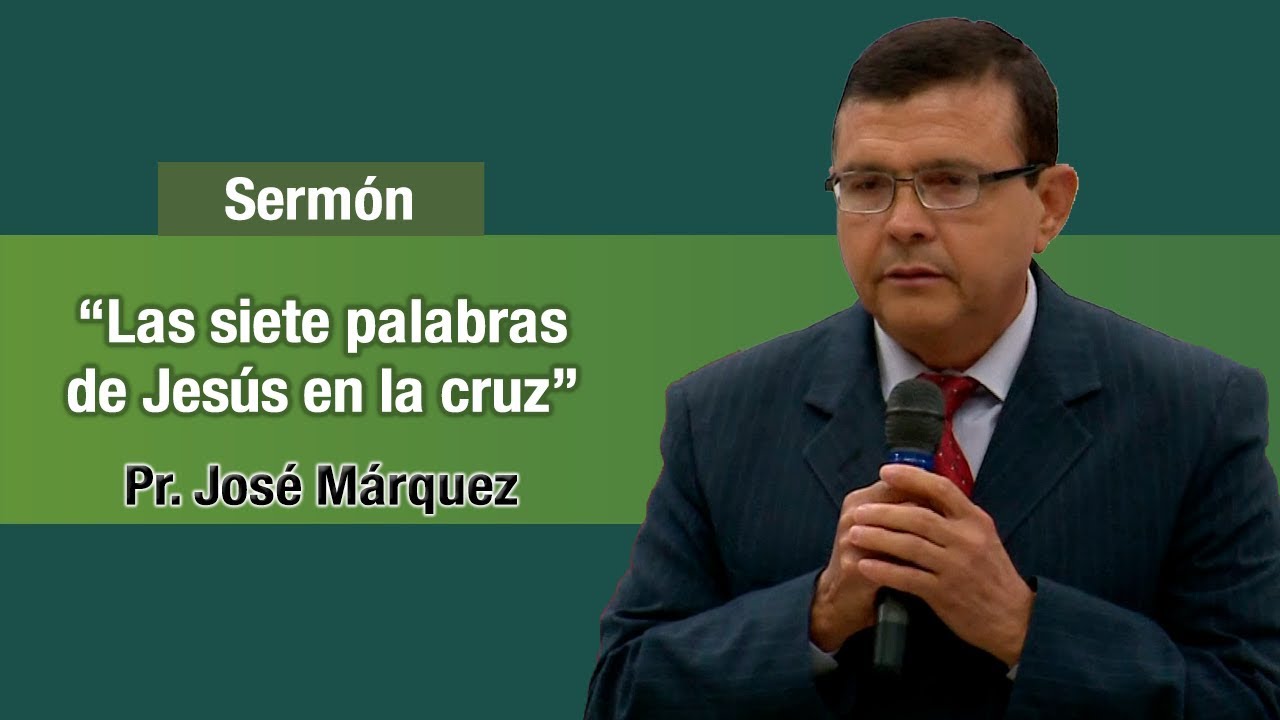 Las 7 palabras de Jesús en la cruz - Pr. José Márquez