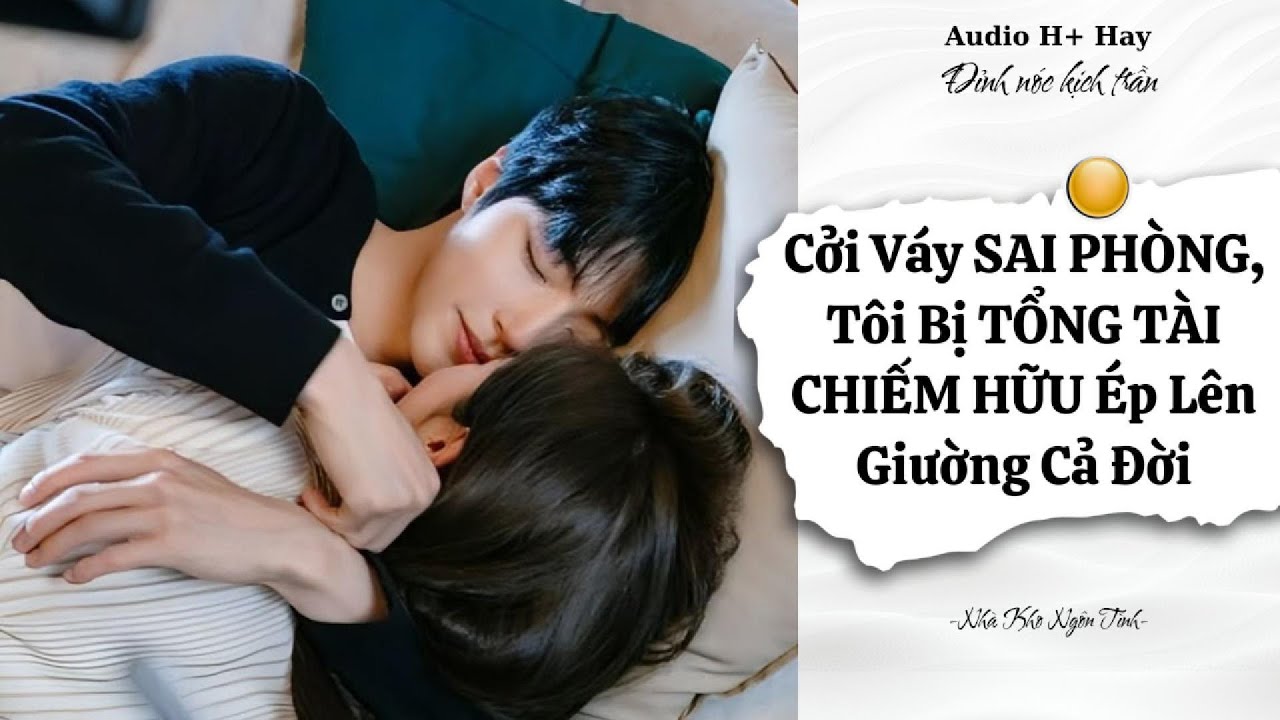 CỞI VÁY SAI PHÒNG = TÔI BỊ TỔNG TÀI CHIẾM HỮU ÉP LÊN GIƯỜNG CẢ ĐỜI | TRUYỆN NGÔN TÌNH GÂY BÃO