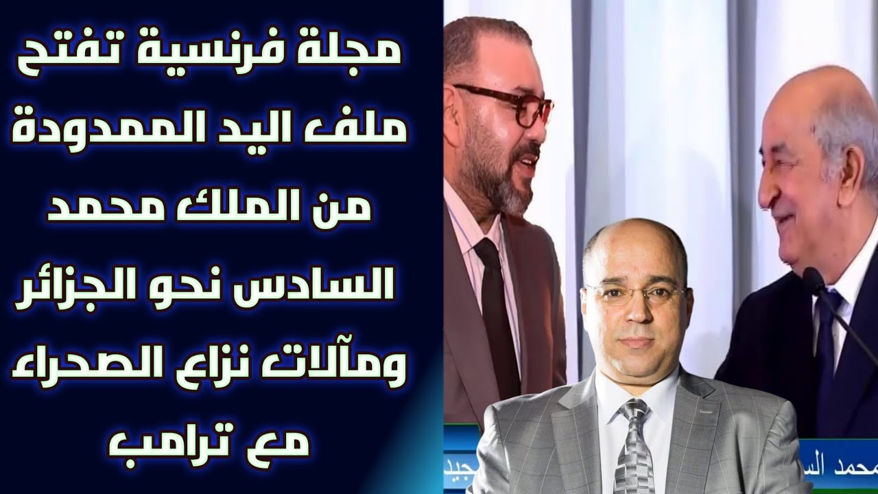 مجلة فرنسية تفتح ملف اليد الممدودة من الملك محمد السادس نحو الجزائر ومآلات نزاع الصحراء مع ترامب