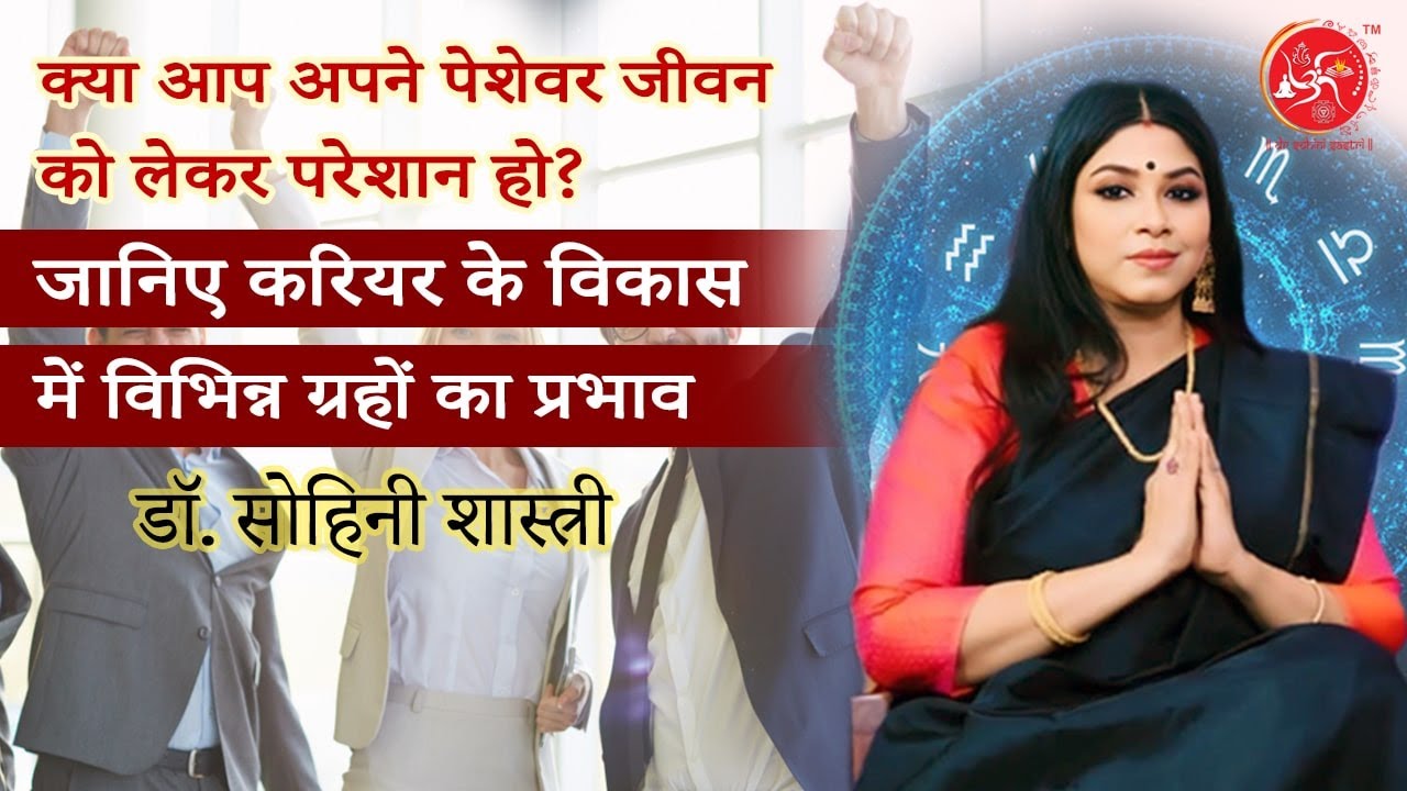 क्या आप अपने पेशेवर जीवन को लेकर परेशान हो? करियर के विकास में ग्रहों का प्रभाव- डा. सोहिनी शास्त्री