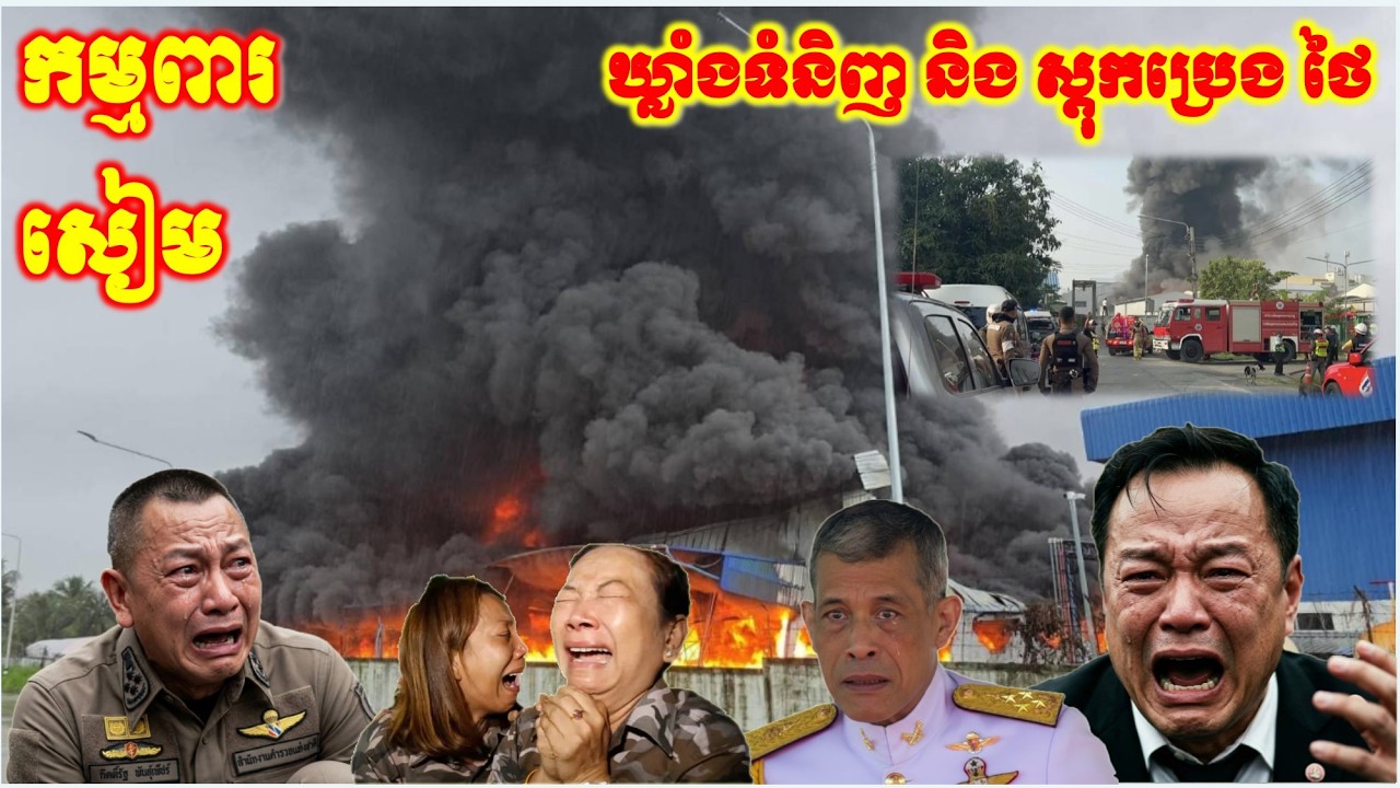 កម្មពារ នគរ​សៀម រន្ធត់ ភ្លើងឆេះឃ្លាំងទំនិញ ថៃ បាបទាន់ហន់ ឈ្លានពានខ្មែរ