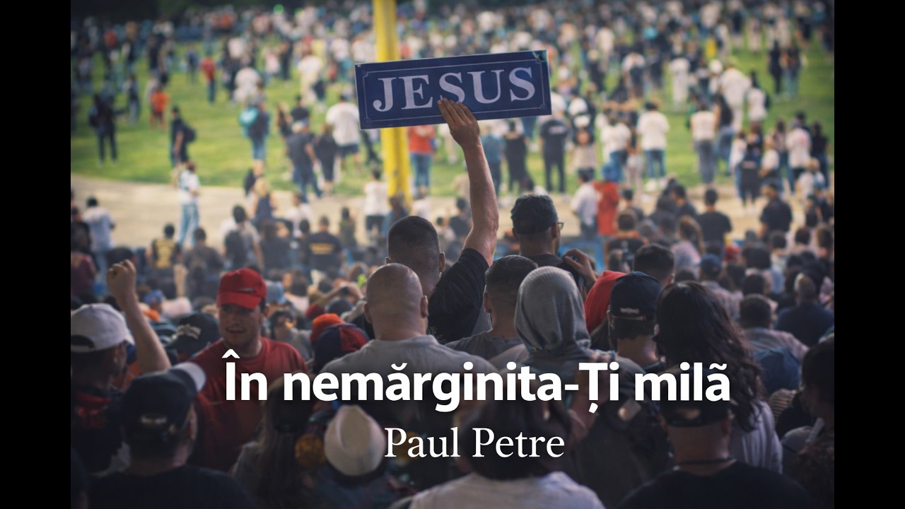 În nemărginita-Ți milă – Trezirea Națiunii România | Isuse, vin la Tine – Paul Petre