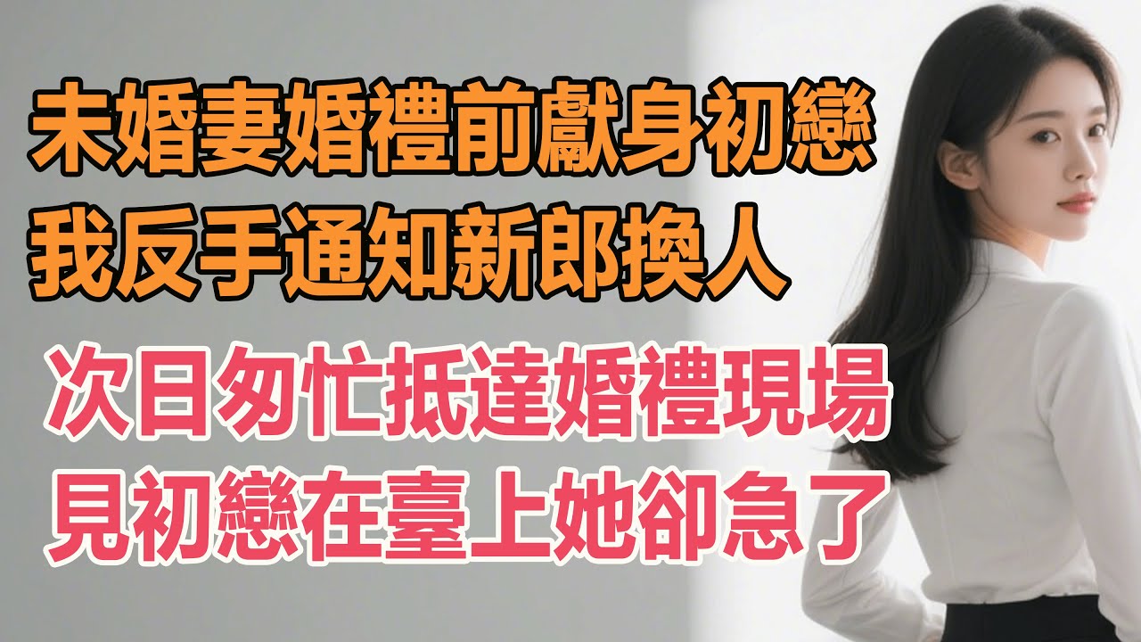 未婚妻婚禮前獻身初戀，我反手通知新郎換人，次日匆忙抵達婚禮現場，見初戀在臺上她卻急了。#情感故事 #退休生活 #子女孝顺 #老人频道 #孝子贤孙 #深夜浅读 #幸福人生 #人生哲理