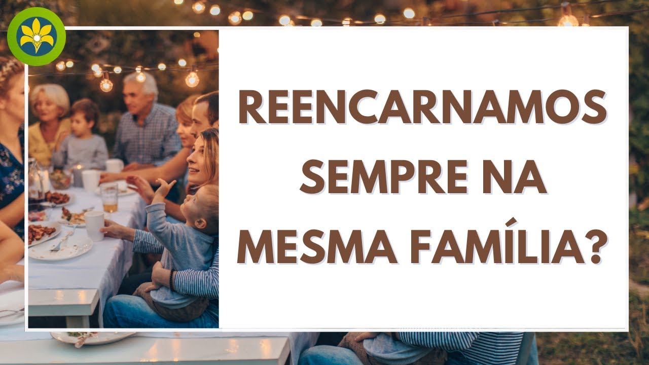 NÓS REENCARNAMOS SEMPRE NA MESMA FAMÍLIA?