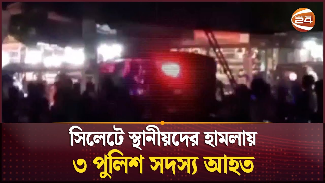 সিলেটে স্থানীয়দের হামলায় ৩ পুলিশ সদস্য আহত | Sylhet Clash | Channel 24