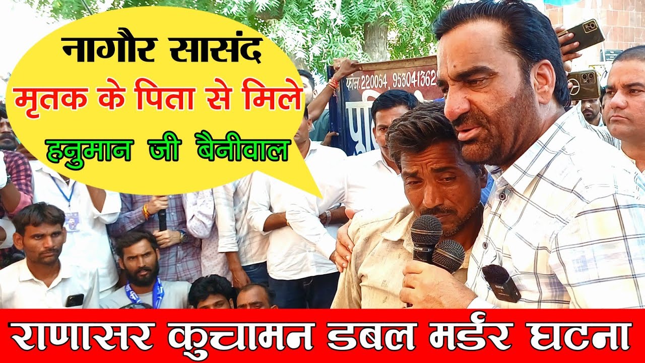 कुचामन हत्या_काण्ड में नागौर सासद हनुमान जी बैनीवाल मृतक के पिता से आते ही ऐसा कहा जिससे....