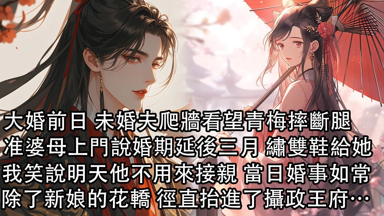 【一口氣看完】大婚前日 未婚夫爬牆看望青梅摔斷腿，准婆母上門說婚期延後三月 順便繡雙鞋給她，我笑著說明天他不用來接親 當日婚事如常，除了新娘的花轎 徑直抬進了攝政王府……