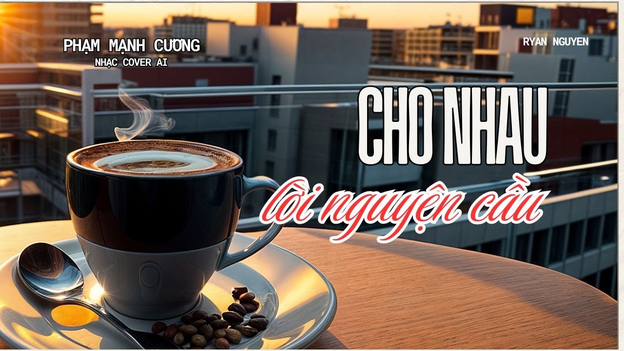 CHO NHAU LỜI NGUYÊN CẦU - PHẠM MẠNH CƯƠNG - NHẠC COVER AI - RYAN NGUYEN