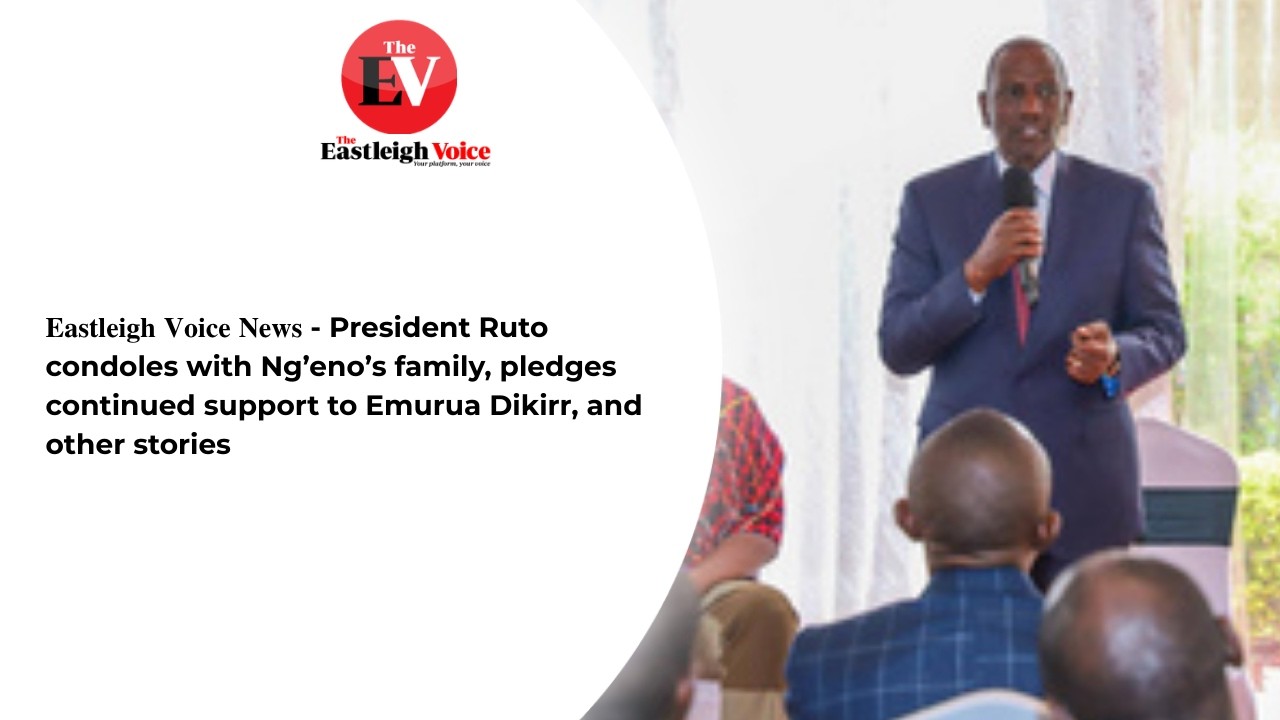 𝐄𝐚𝐬𝐭𝐥𝐞𝐢𝐠𝐡 𝐕𝐨𝐢𝐜𝐞 𝐍𝐞𝐰𝐬- Ruto condoles with Ng’eno’s family, pledges continued support to Emurua Dikirr