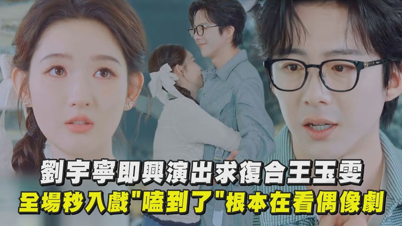 【地球超新鮮2】劉宇寧即興演出求復合王玉雯！ 全場秒入戲