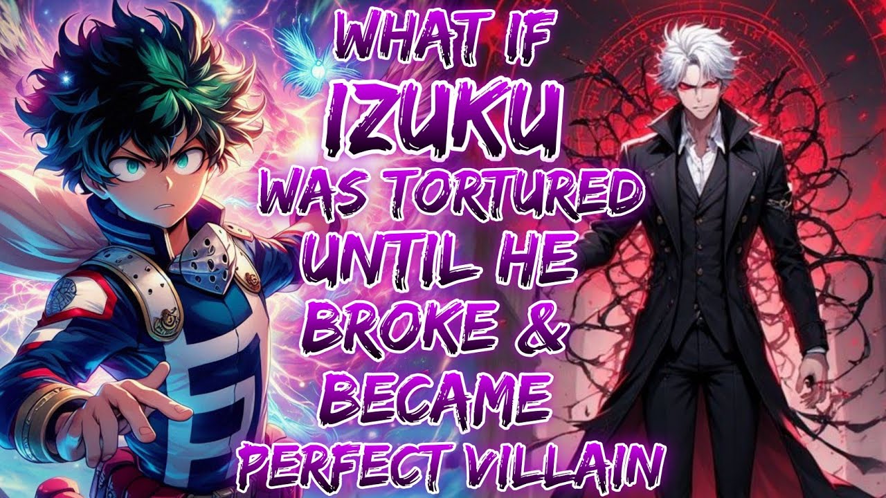 What If Izuku Was Tortured Until He Broke & Became Perfect Villain
