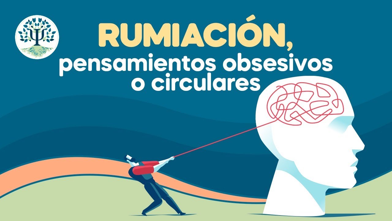 La rumiaci&oacute;n. Los pensamientos obsesivos o circulares