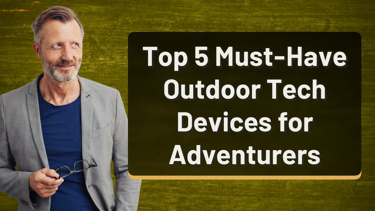 Top 5 Outdoor Tech Devices Every Adventurer Needs