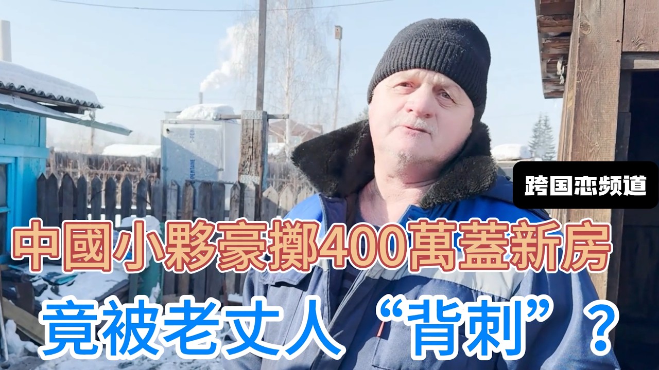 中國小夥零彩禮娶俄羅斯美嬌娘，豪擲400萬給老丈人蓋新房，沒想到竟被老丈人“背刺”？