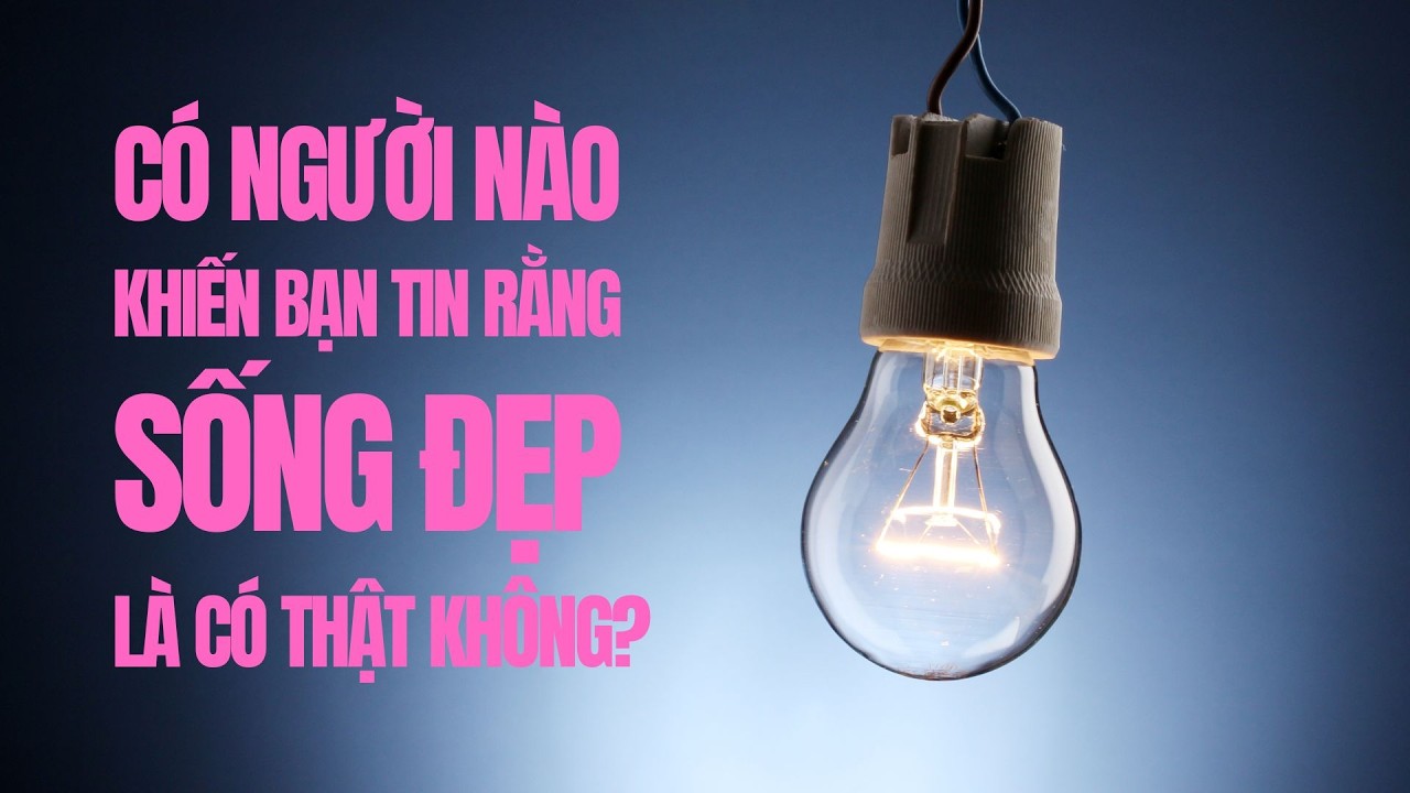 CÓ NGƯỜI NÀO KHIẾN BẠN TIN RẰNG SỐNG ĐẸP LÀ CÓ THẬT KHÔNG?
