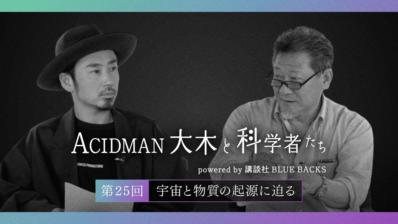 【ACIDMAN大木と科学者たち powered by 講談社ブルーバックス】第25回 宇宙と物質の起源に迫る