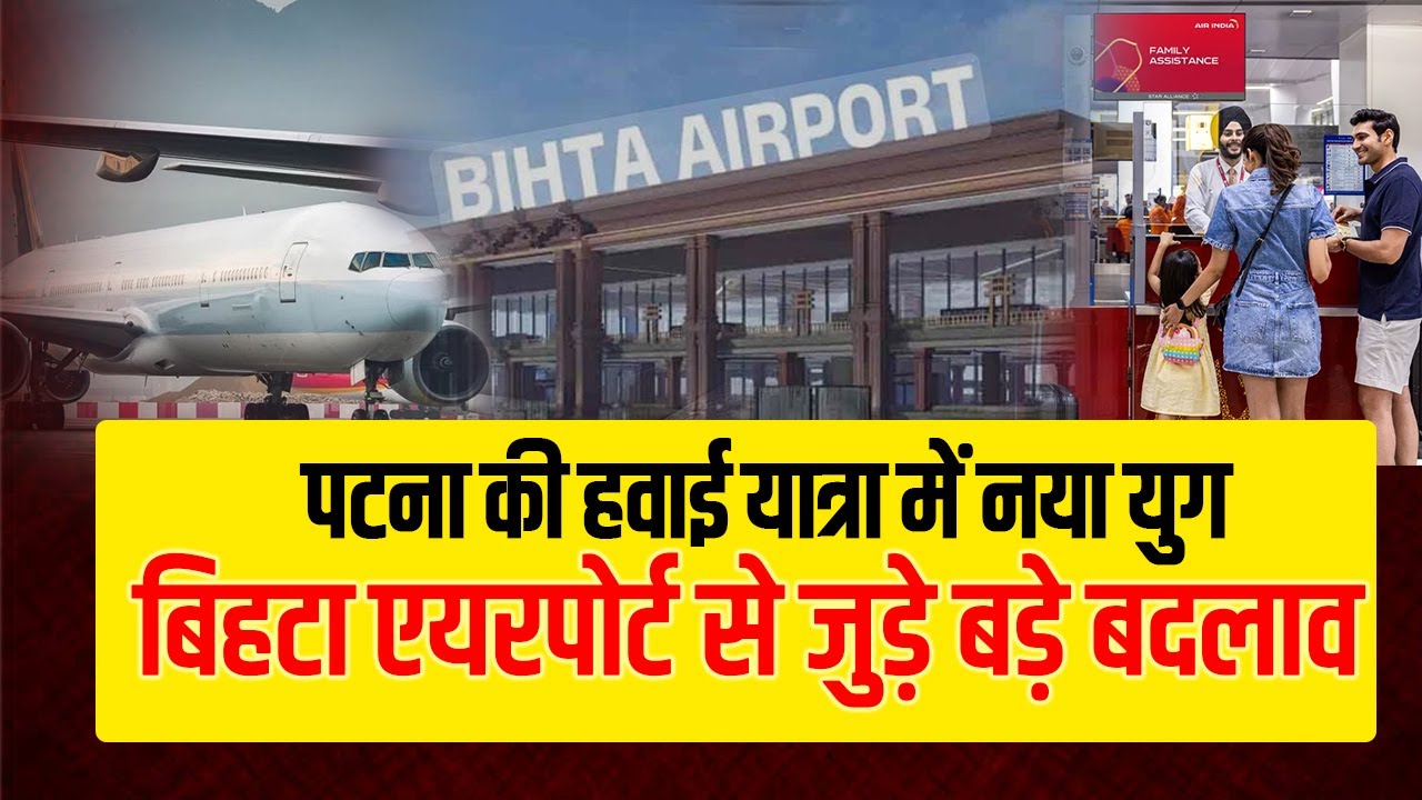 पटना की हवाई यात्रा में नया युग, बिहटा एयरपोर्ट से जुड़े बड़े बदलाव