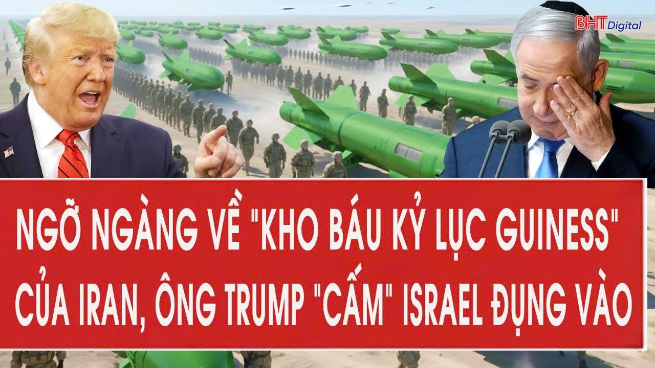 Ngỡ ngàng về “kho báu kỷ lục guiness” của Iran, ông Trump “cấm” Israel đụng vào