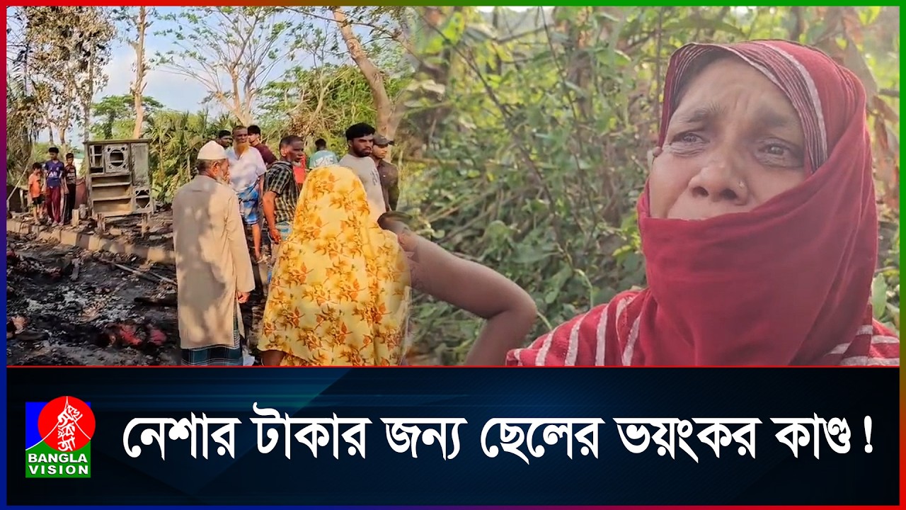 নে`শার টাকা না পেয়ে মাকে মা`রধর করে বসতঘর পোড়ালো মা`দকাসক্ত ছেলে | BanglaVision