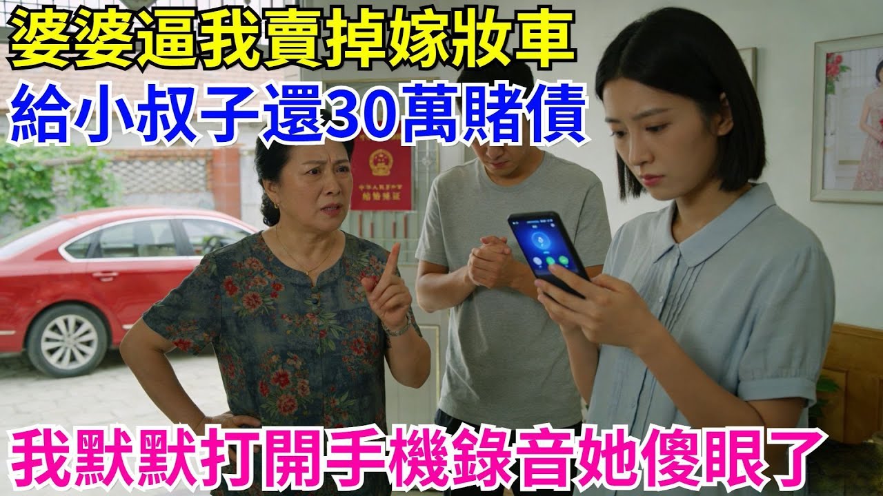 婆婆逼我賣掉嫁粧車，給小叔子還30萬賭債，我默默打開手機錄音：媽您準備的婚房不是剛漲50萬嗎？#為人處世#生活#故事#戀愛#情感#婚姻#家庭婆媳#養老#睡