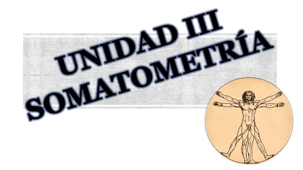 Unidad III: Somatometria