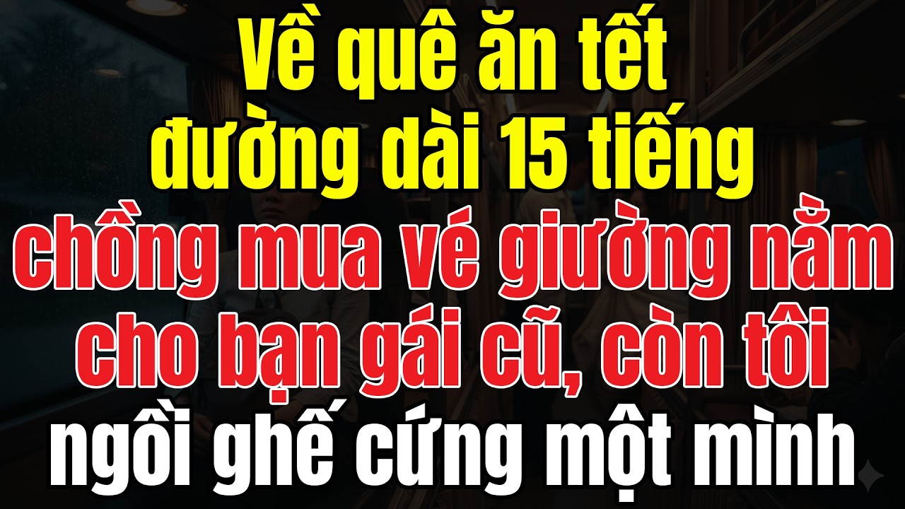 Về Quê Ăn Tết Đường Dài 15 Tiếng, Chồng Mua Vé Nằm Cho Bạn Gái Cũ, Còn Tôi Ngồi Ghế Cứng Một Mình