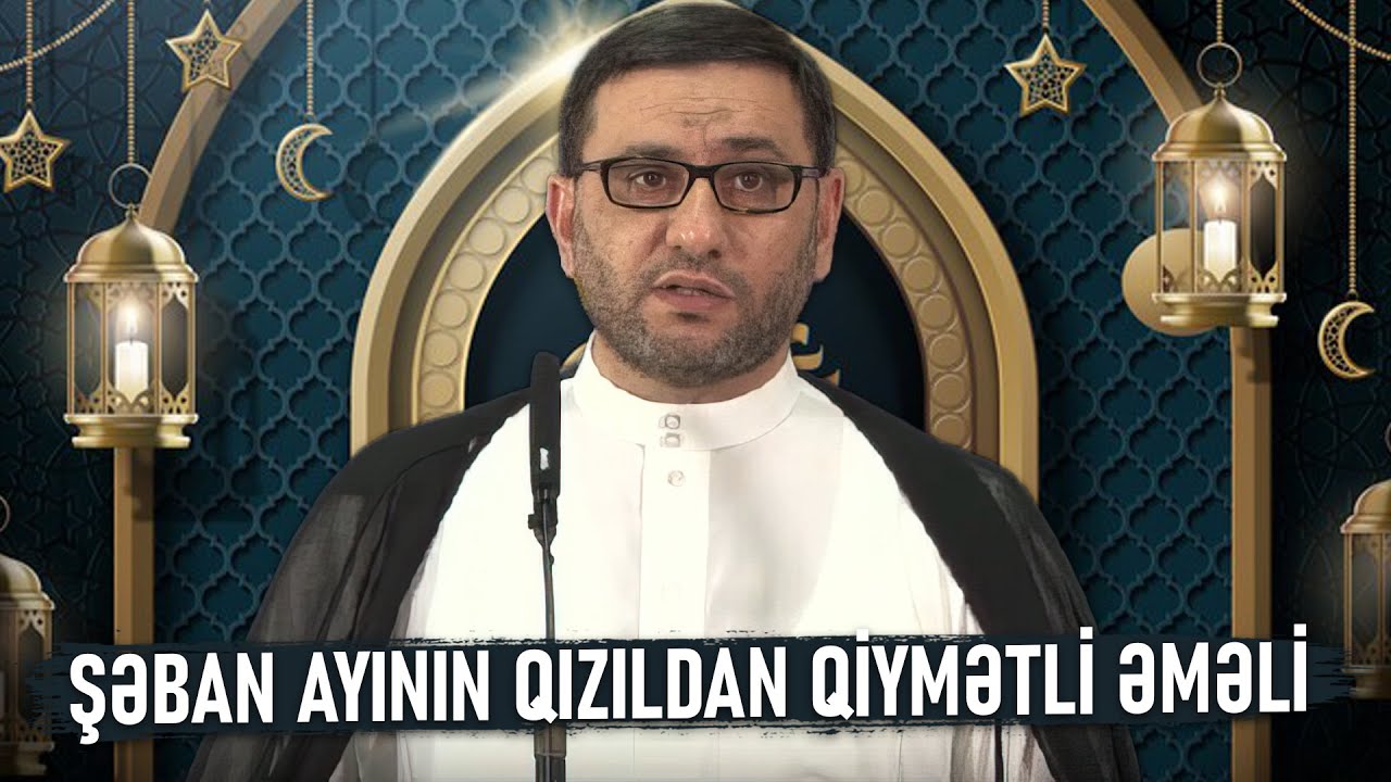 Şaban ayında ən bəyənilən əməllər - Hacı Şahin - Şaban Ayının Əməlləri Zikirleri Dualari 2021