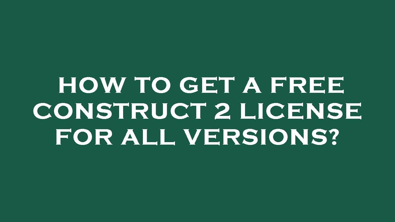 How to get a free construct 2 license for all versions?