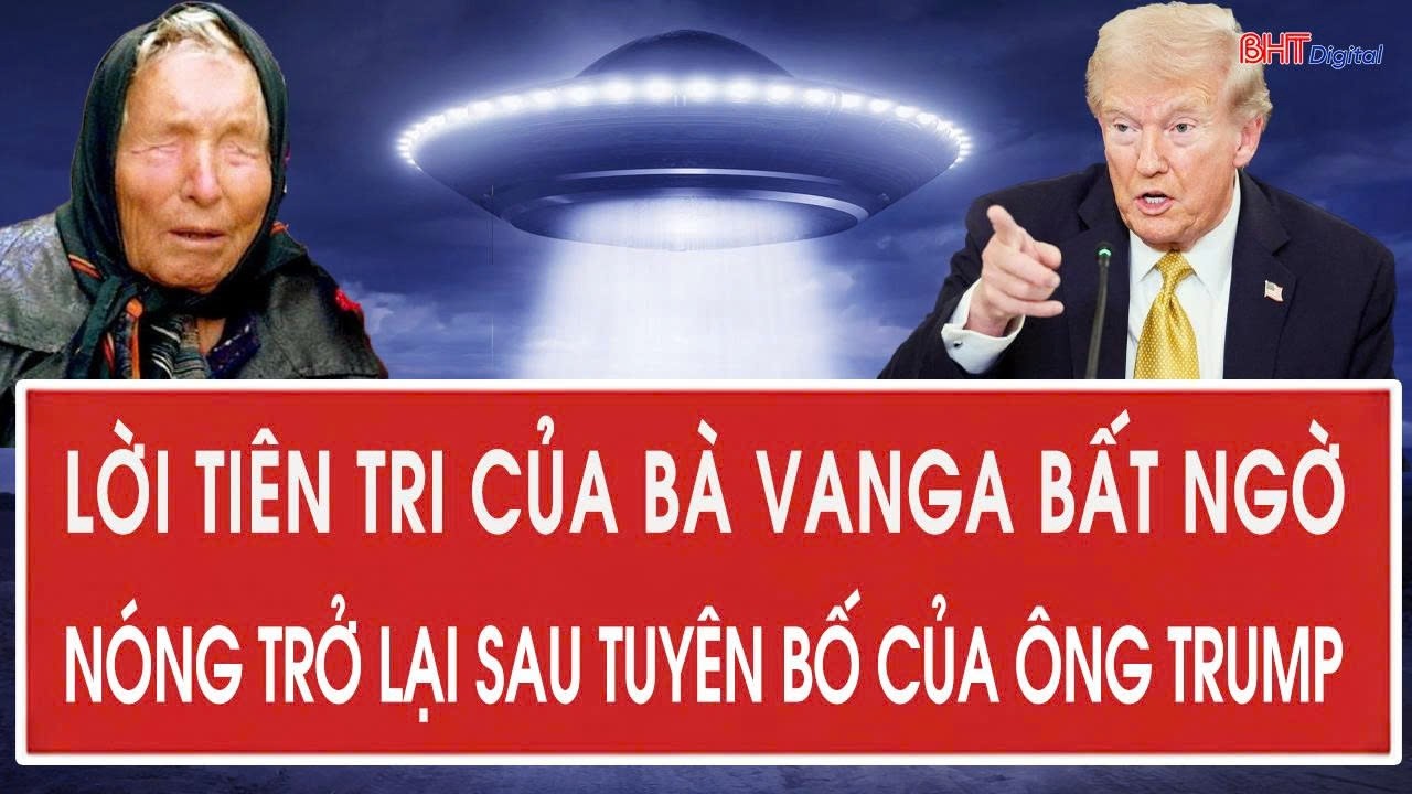 Lời tiên tri của bà Vanga bất ngờ nóng trở lại sau tuyên bố của ông Trump