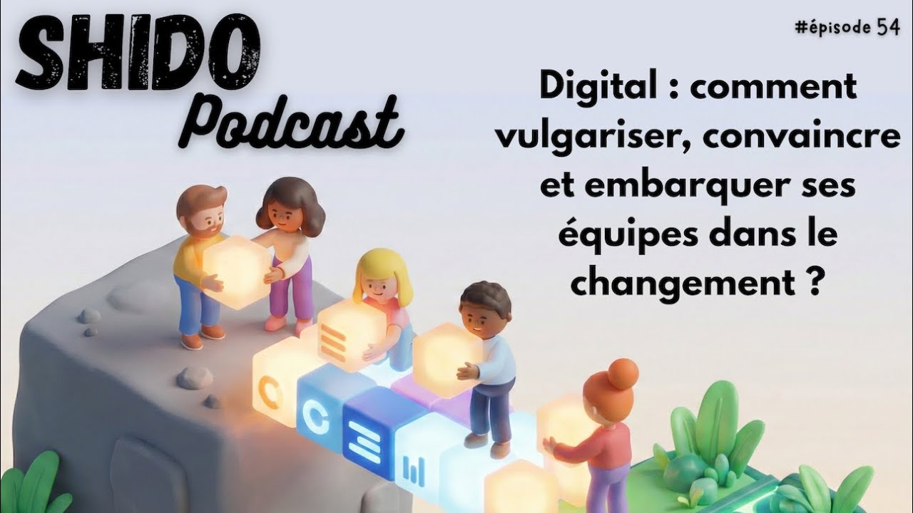 Digital : comment vulgariser, convaincre et embarquer ses équipes dans le changement #54