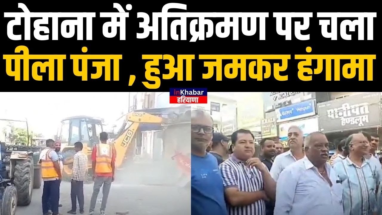 Haryana : Tohana के बाजार में अतिक्रमण पर चला बुलडोजर , हुआ जमकर हंगामा  | Fatehabad