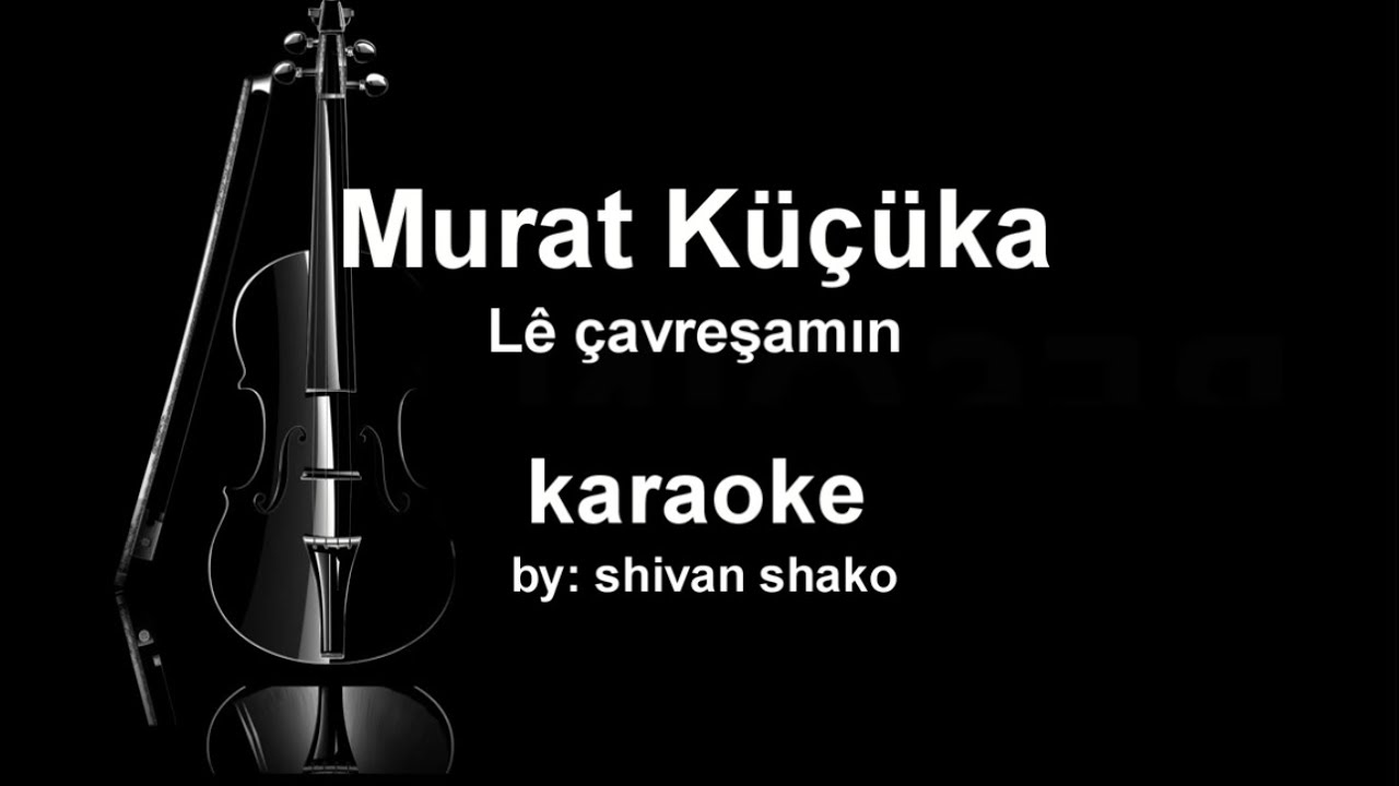 Mûrat Kûçûkavcî  - Lê çavreşamın -karaoke kurdi - كراووكي كوردي - ليه جاف رشا من