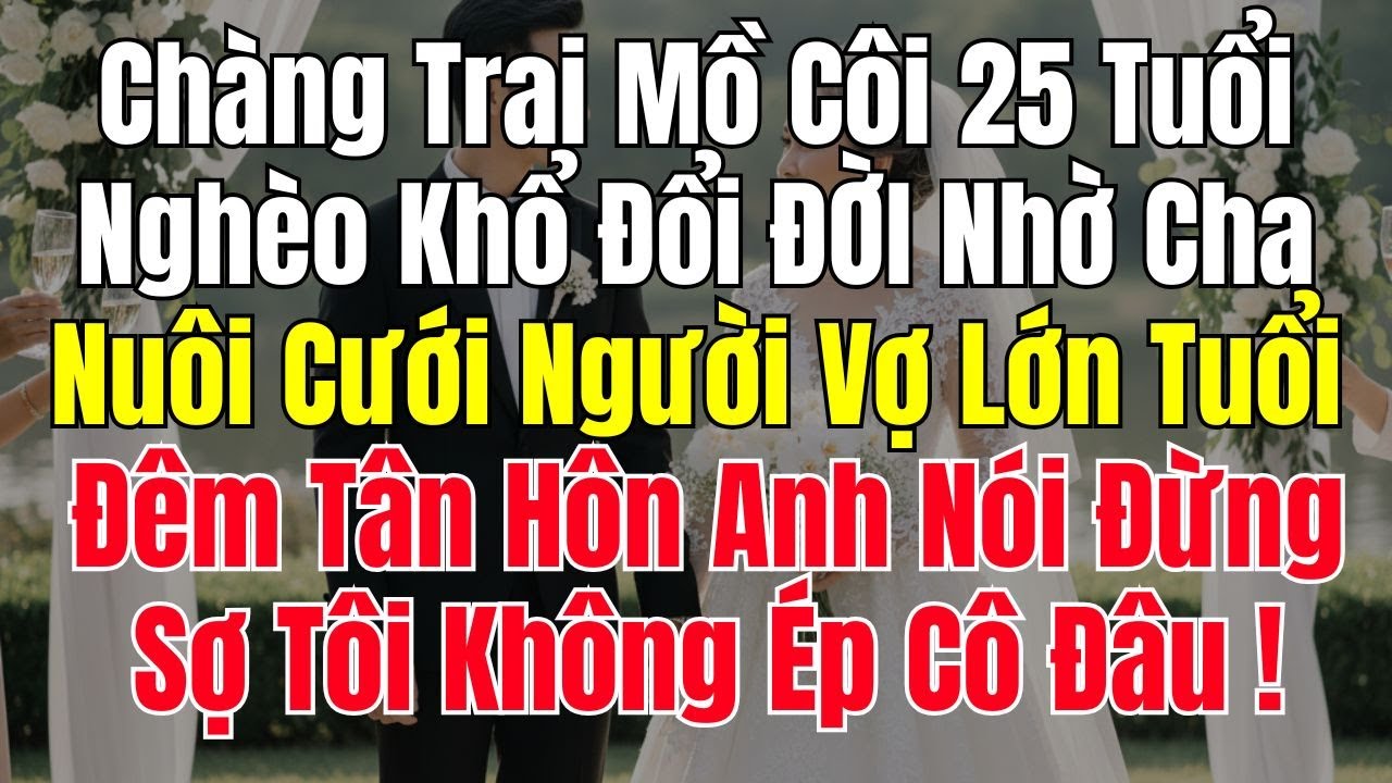 Chàng Trai Mồ Côi 25 Tuổi Đổi ĐỜI Nhờ Cha Nuôi Cưới Người Vợ Lớn Tuổi