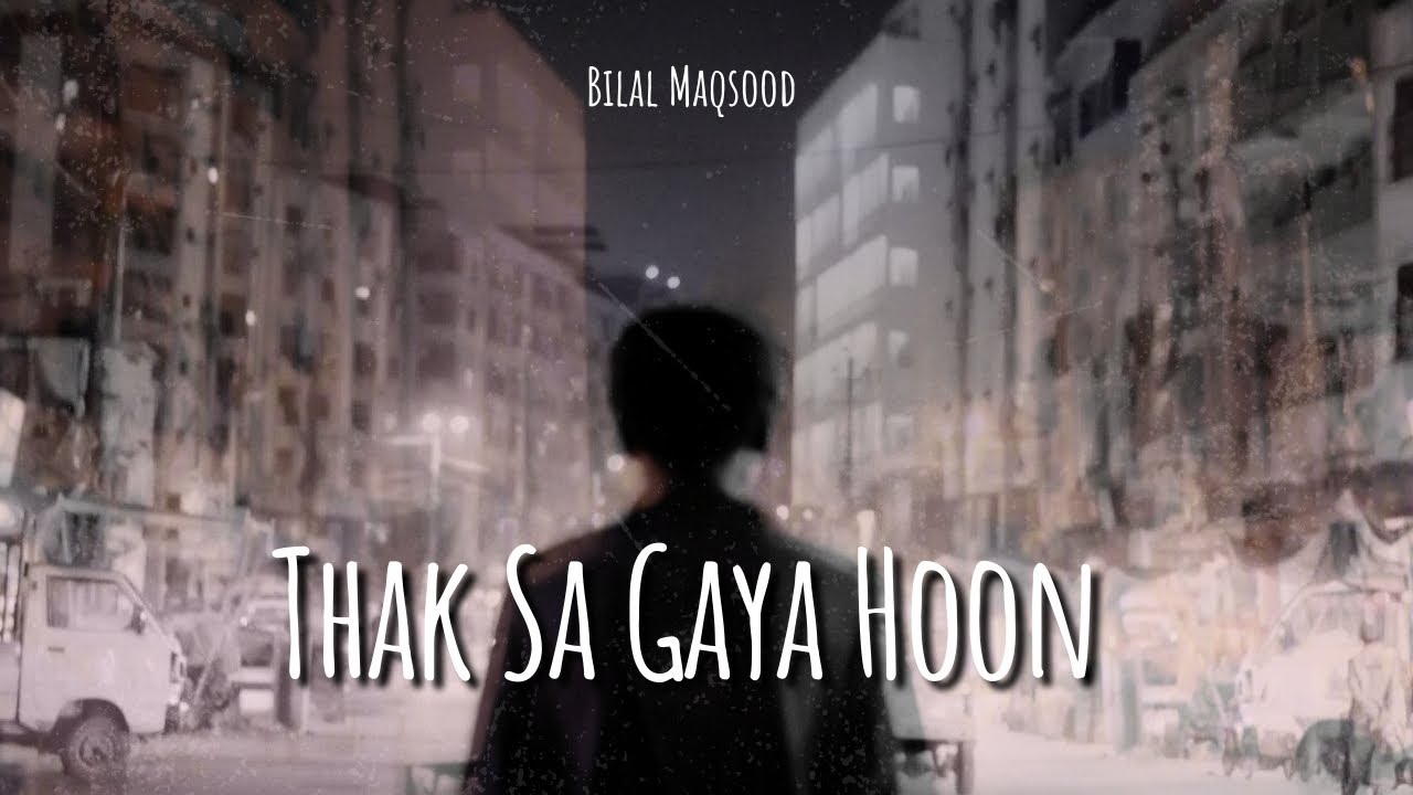 Thak Sa Gaya Hoon - Bilal Maqsood - Song